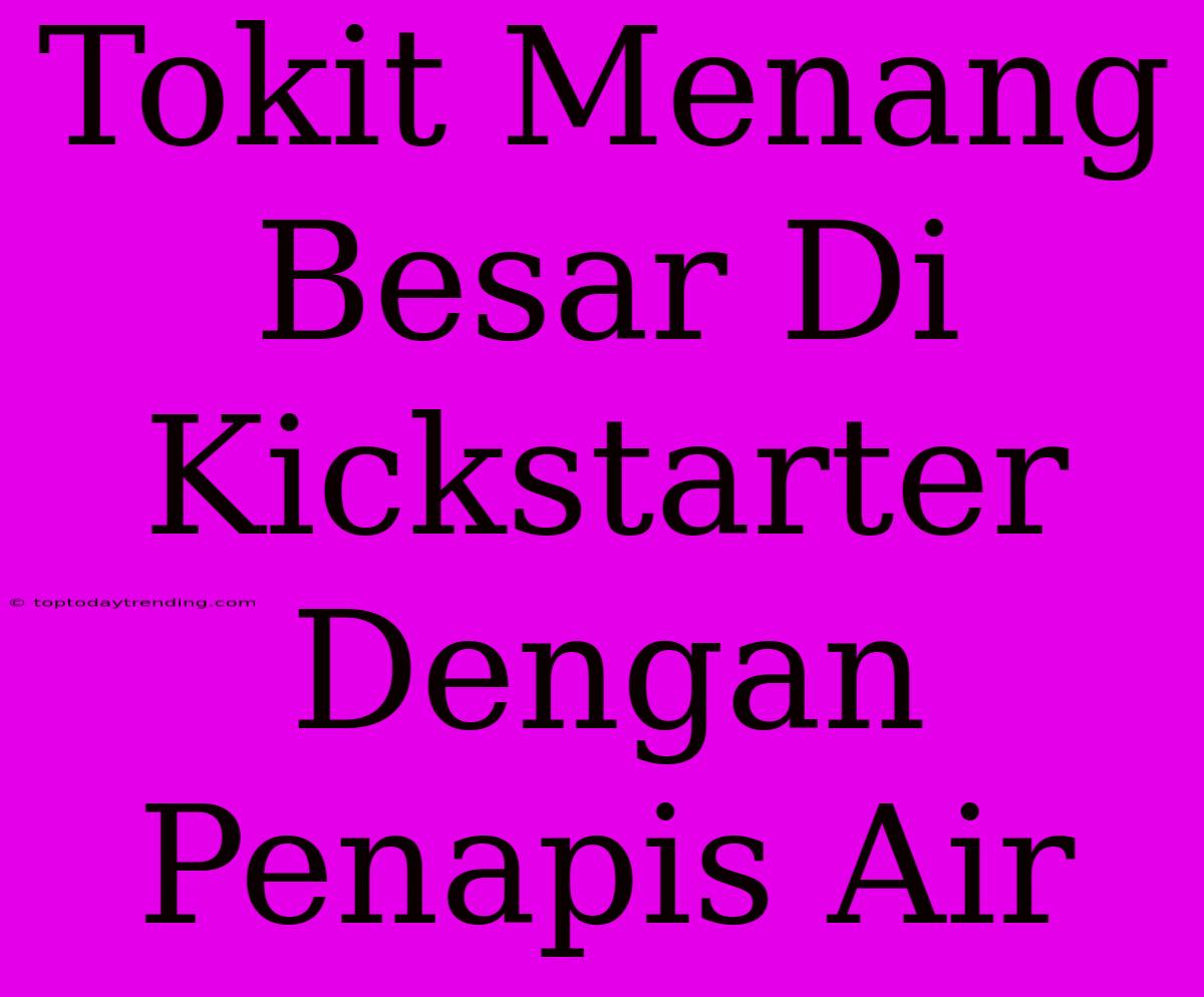 Tokit Menang Besar Di Kickstarter Dengan Penapis Air