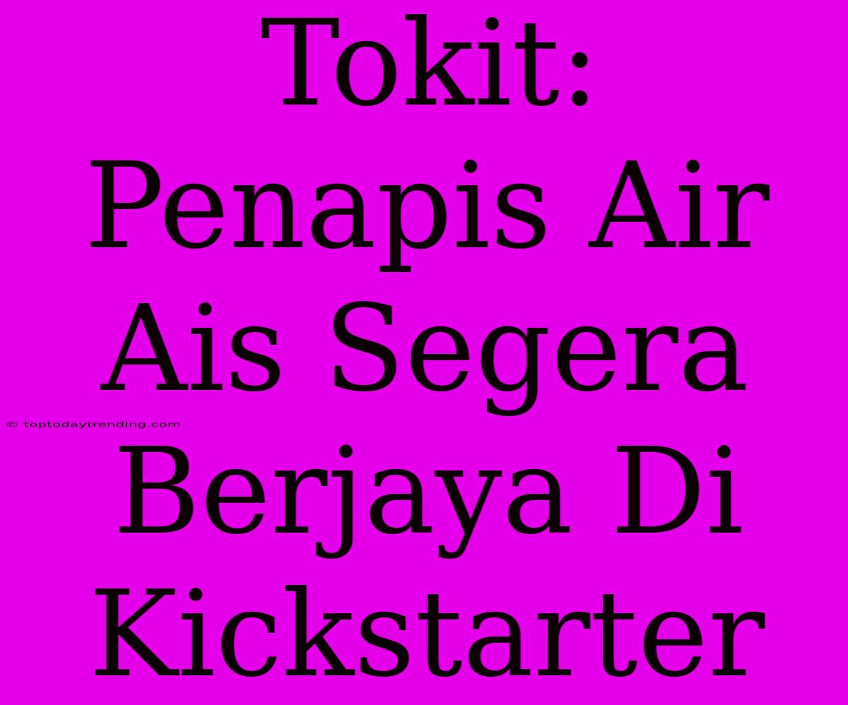 Tokit: Penapis Air Ais Segera Berjaya Di Kickstarter