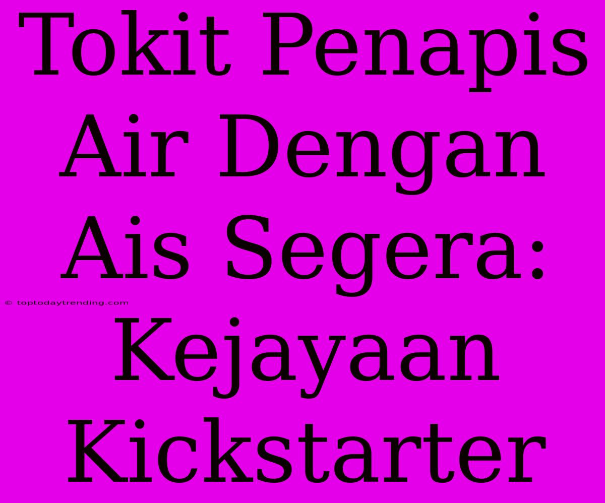 Tokit Penapis Air Dengan Ais Segera: Kejayaan Kickstarter