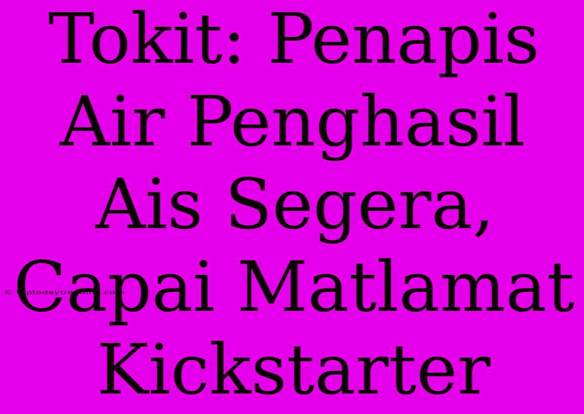 Tokit: Penapis Air Penghasil Ais Segera, Capai Matlamat Kickstarter