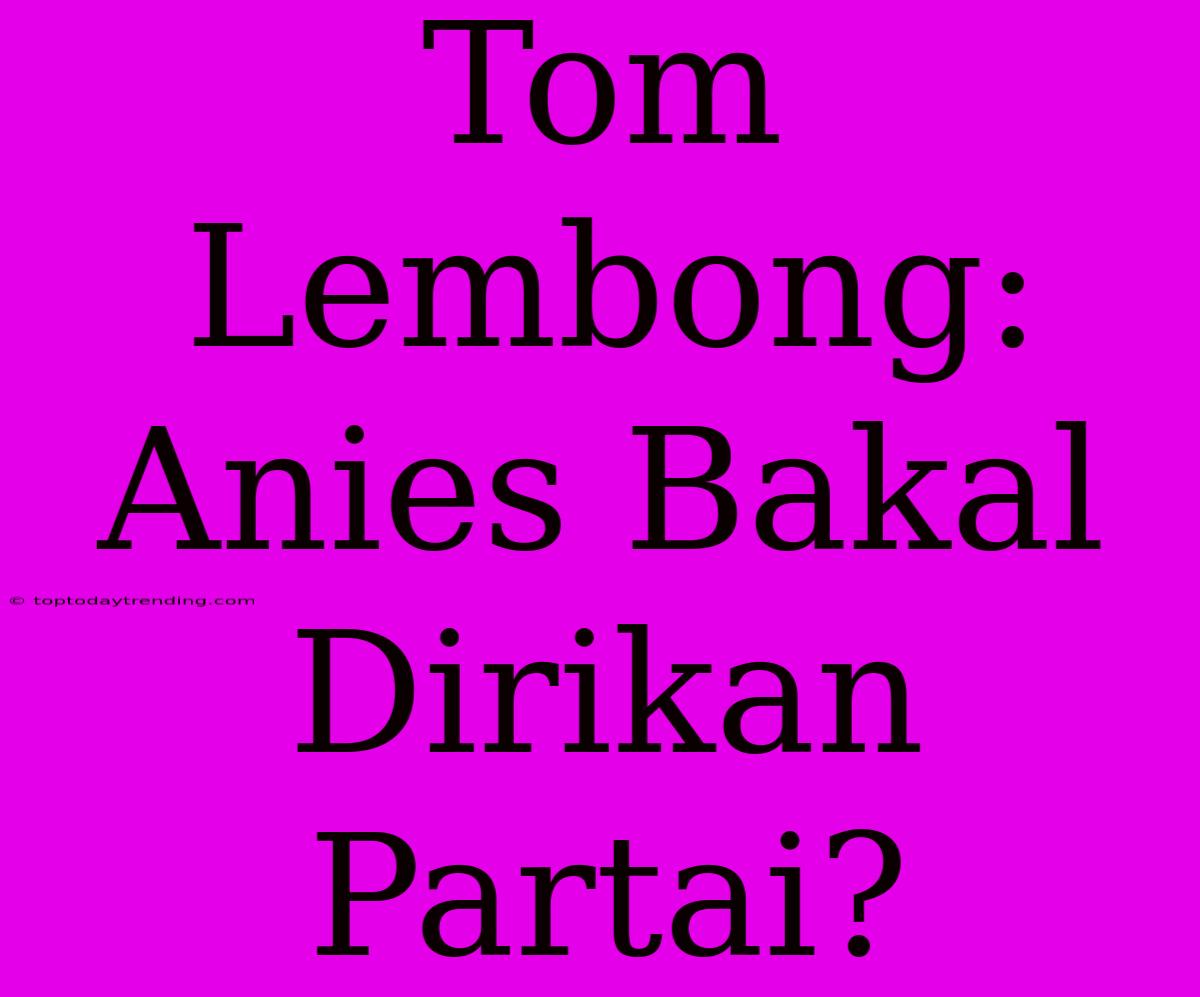 Tom Lembong: Anies Bakal Dirikan Partai?