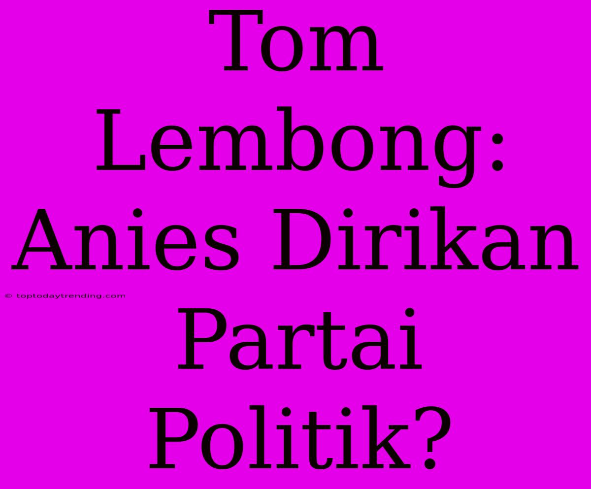 Tom Lembong: Anies Dirikan Partai Politik?