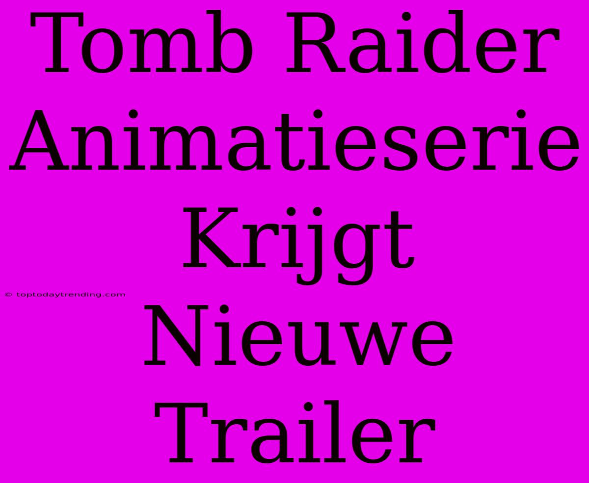 Tomb Raider Animatieserie Krijgt Nieuwe Trailer