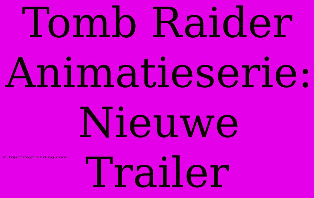 Tomb Raider Animatieserie: Nieuwe Trailer