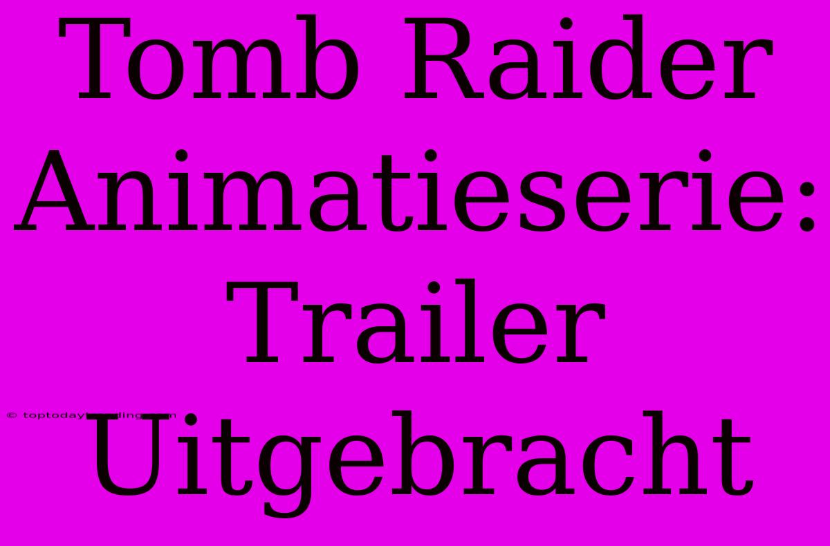 Tomb Raider Animatieserie: Trailer Uitgebracht