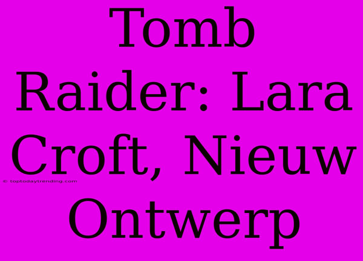 Tomb Raider: Lara Croft, Nieuw Ontwerp