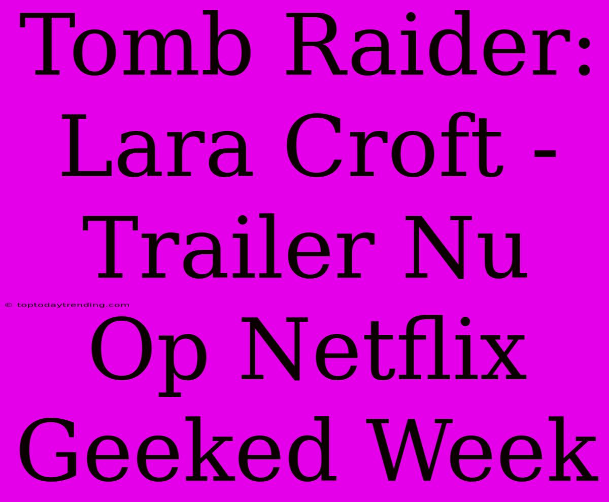 Tomb Raider: Lara Croft - Trailer Nu Op Netflix Geeked Week