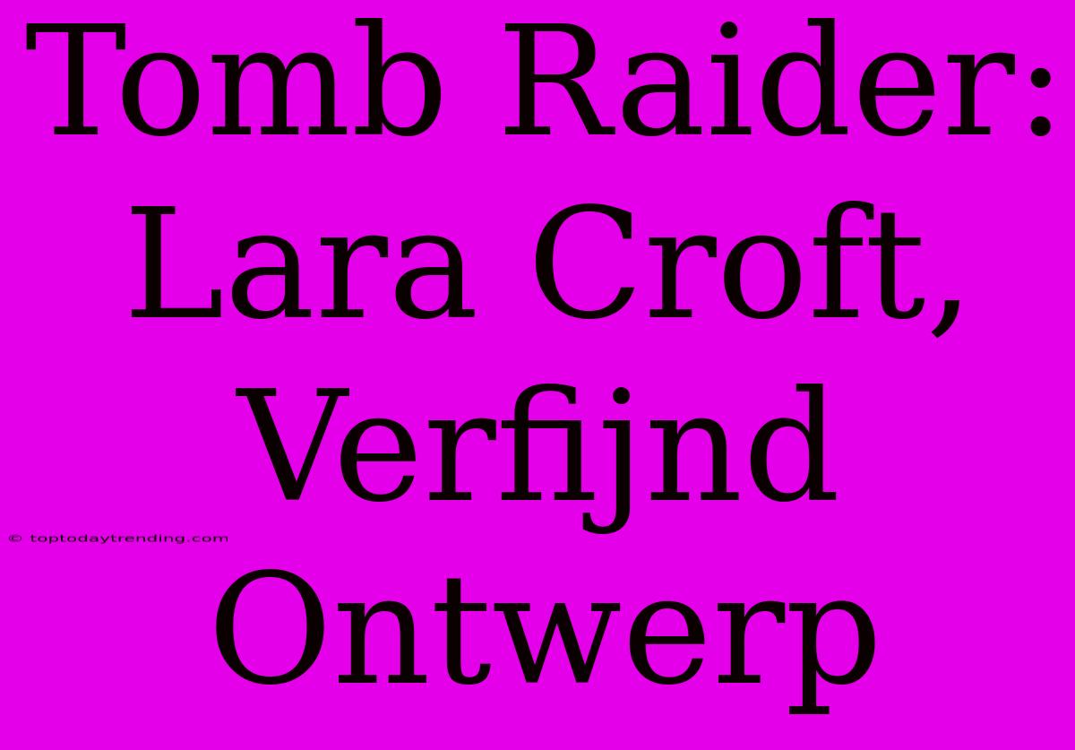 Tomb Raider: Lara Croft, Verfijnd Ontwerp