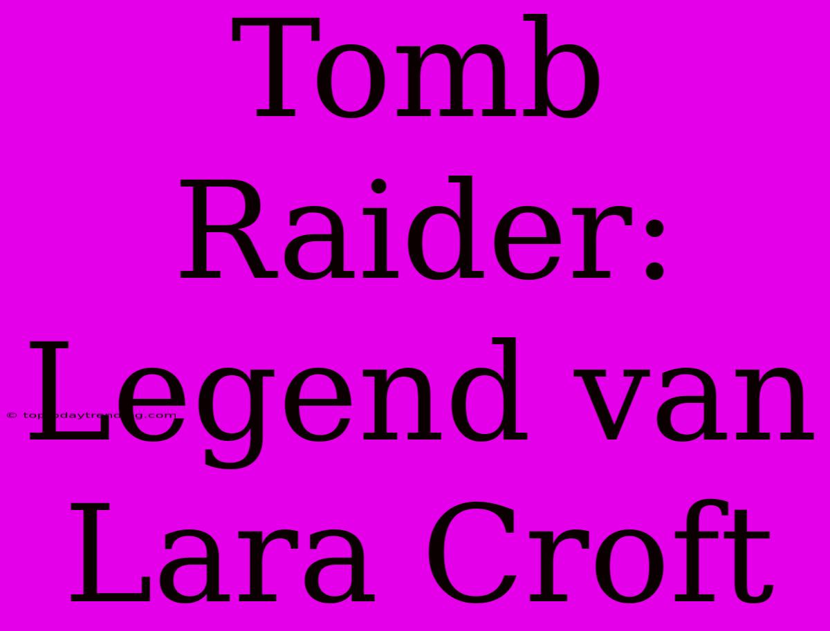 Tomb Raider: Legend Van Lara Croft