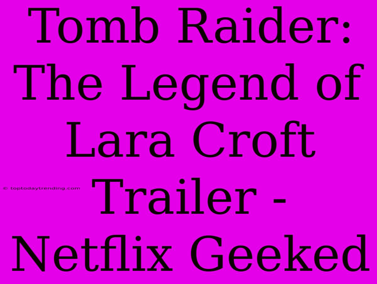 Tomb Raider: The Legend Of Lara Croft Trailer - Netflix Geeked