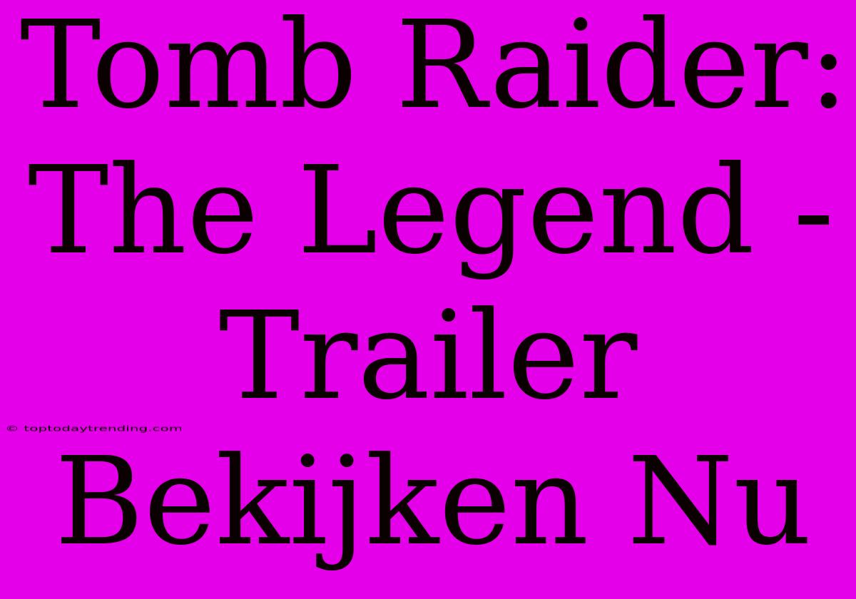 Tomb Raider: The Legend - Trailer Bekijken Nu