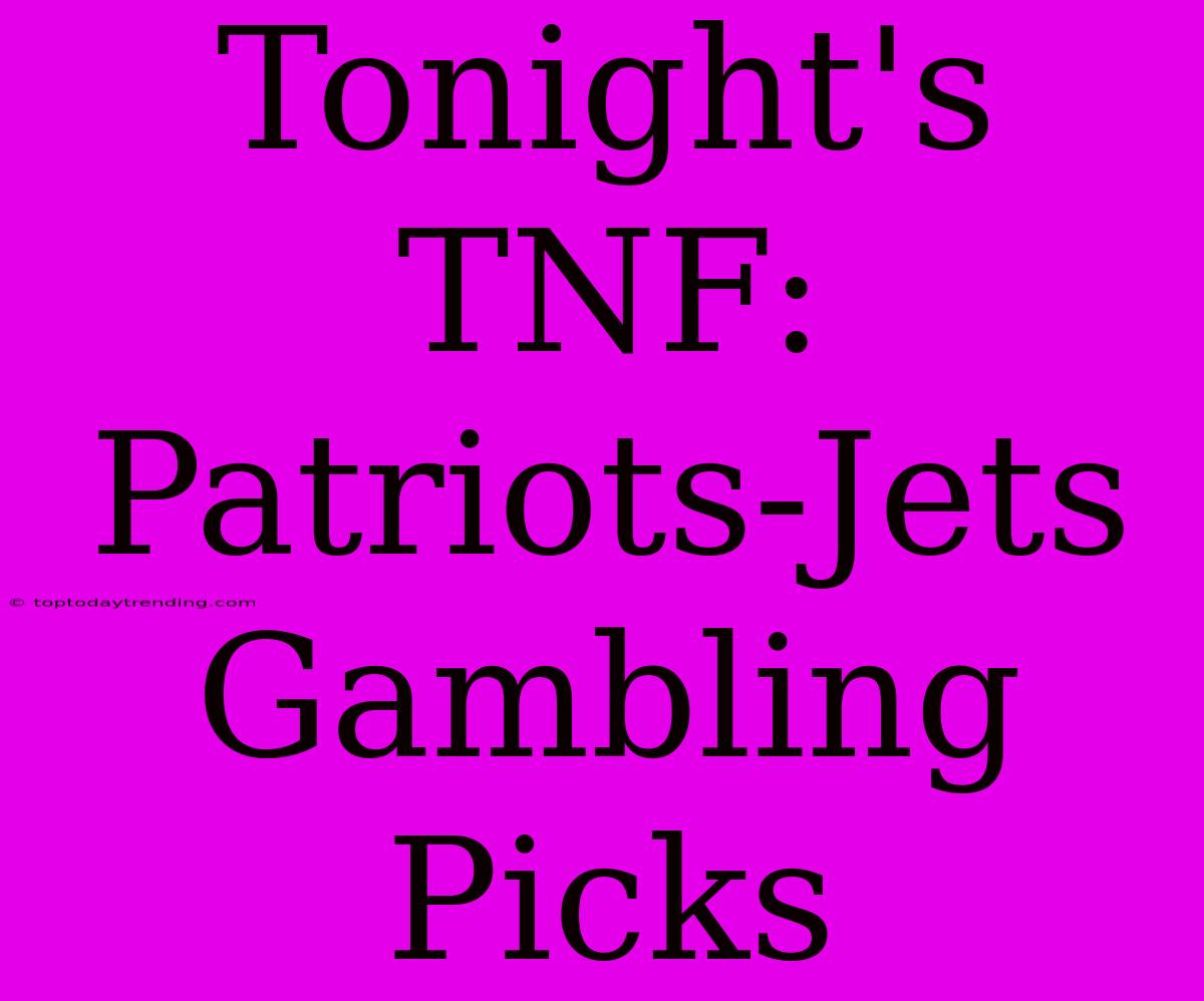 Tonight's TNF: Patriots-Jets Gambling Picks