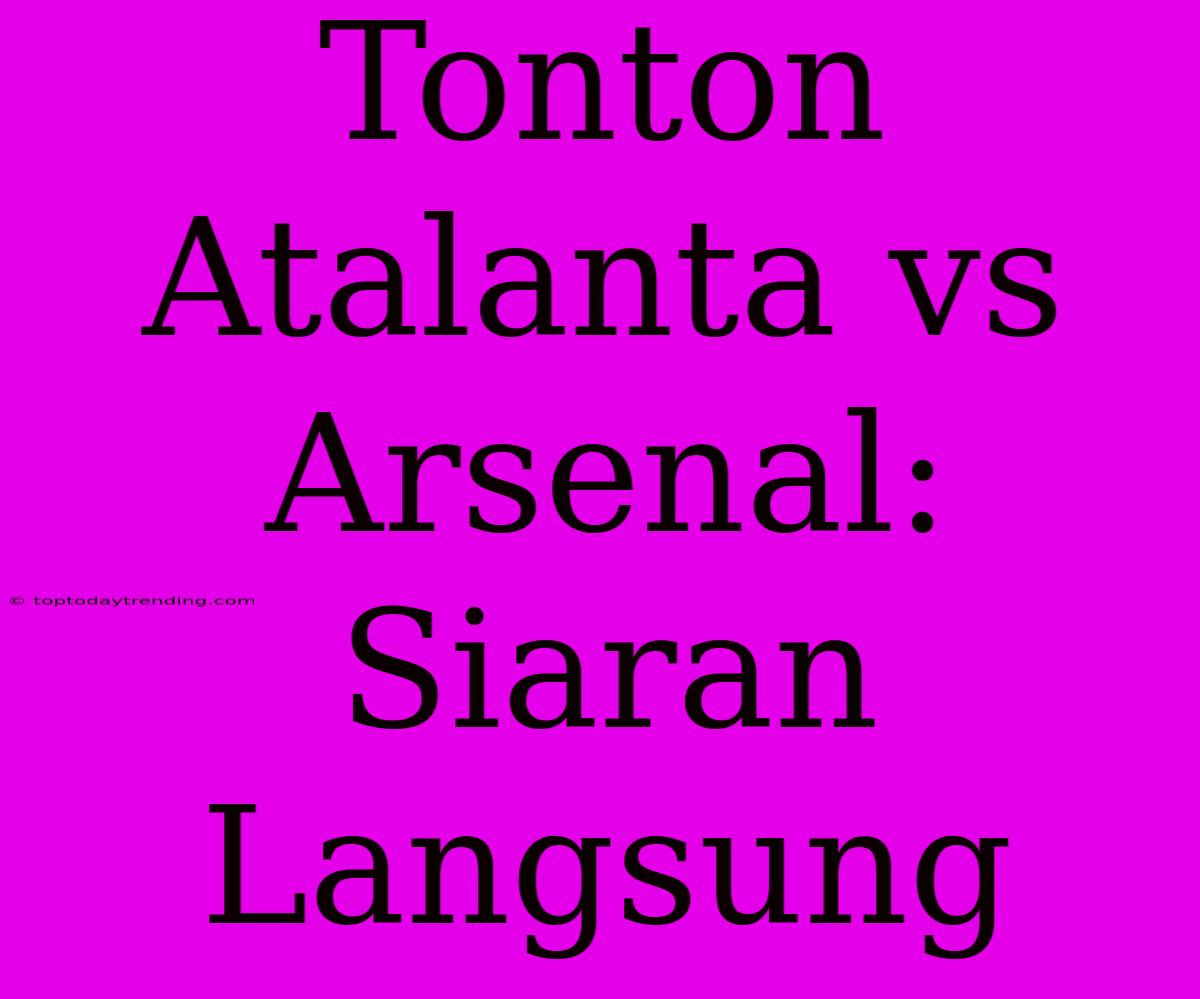 Tonton Atalanta Vs Arsenal: Siaran Langsung