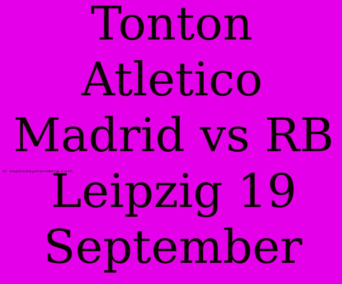 Tonton Atletico Madrid Vs RB Leipzig 19 September