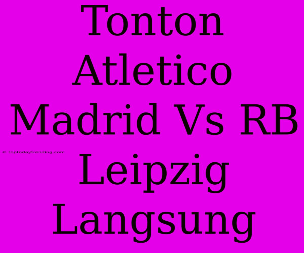 Tonton Atletico Madrid Vs RB Leipzig Langsung