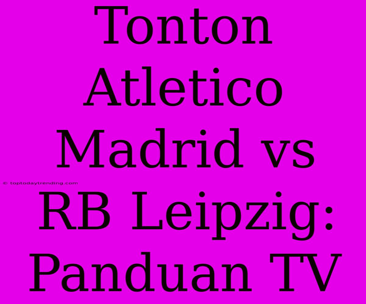 Tonton Atletico Madrid Vs RB Leipzig: Panduan TV