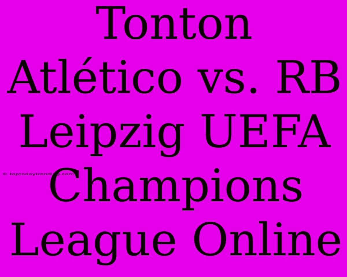 Tonton Atlético Vs. RB Leipzig UEFA Champions League Online