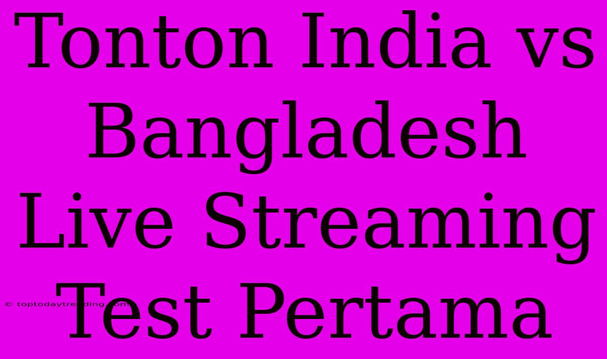 Tonton India Vs Bangladesh Live Streaming Test Pertama