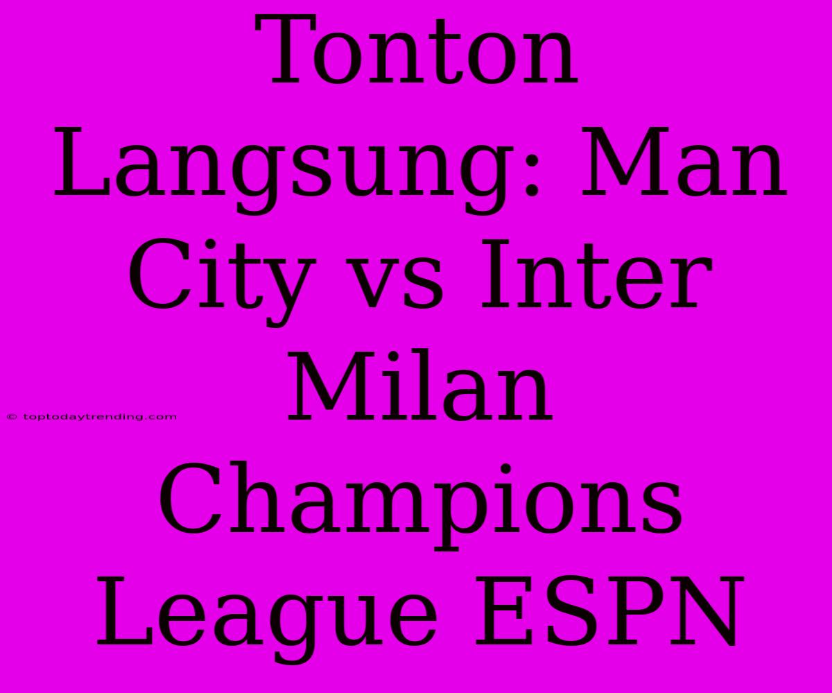 Tonton Langsung: Man City Vs Inter Milan Champions League ESPN