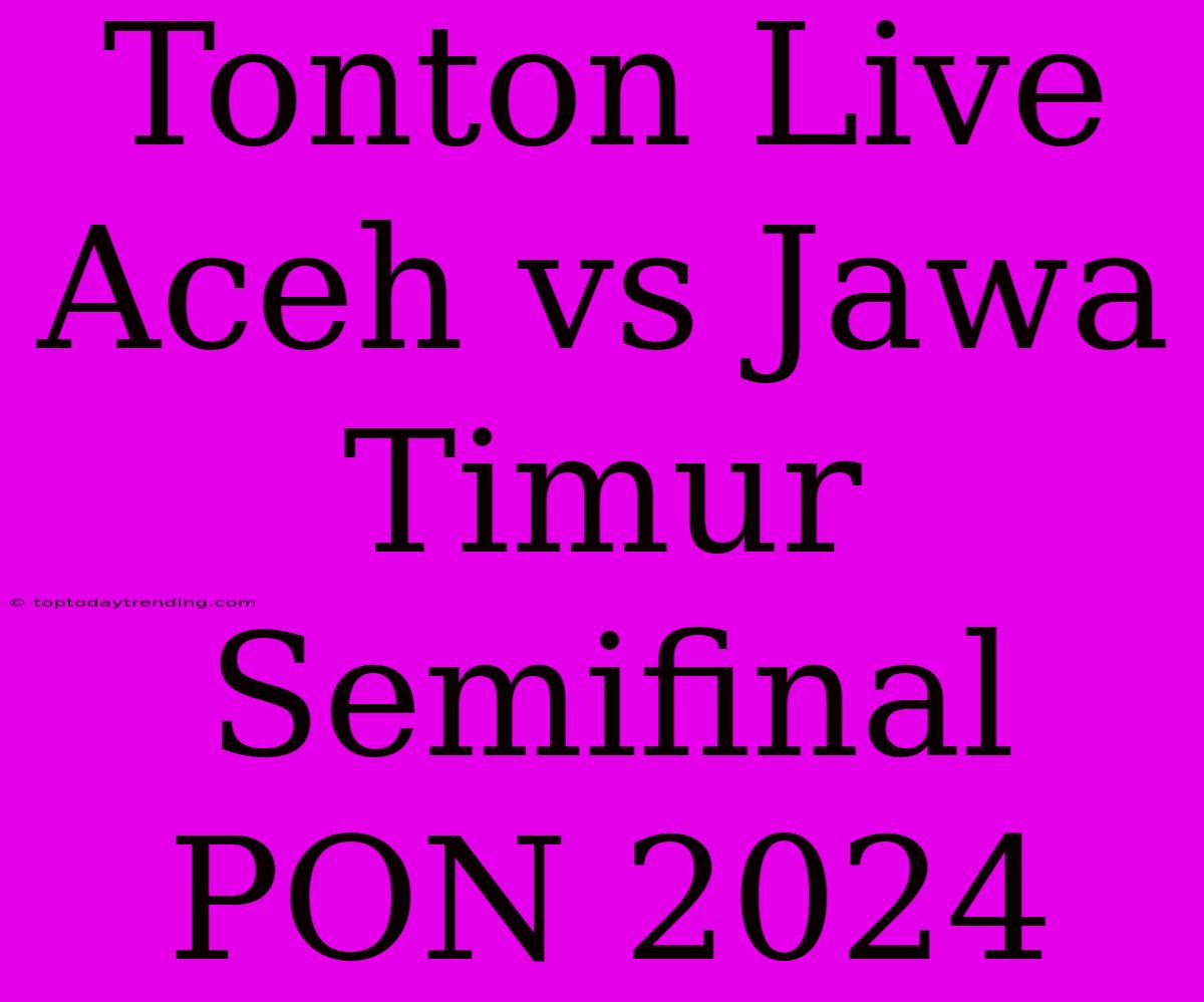 Tonton Live Aceh Vs Jawa Timur Semifinal PON 2024