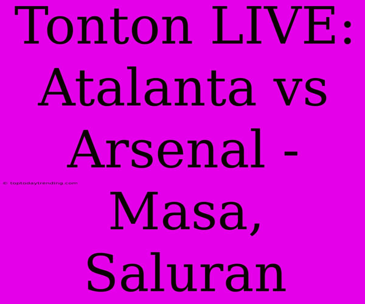 Tonton LIVE: Atalanta Vs Arsenal - Masa, Saluran