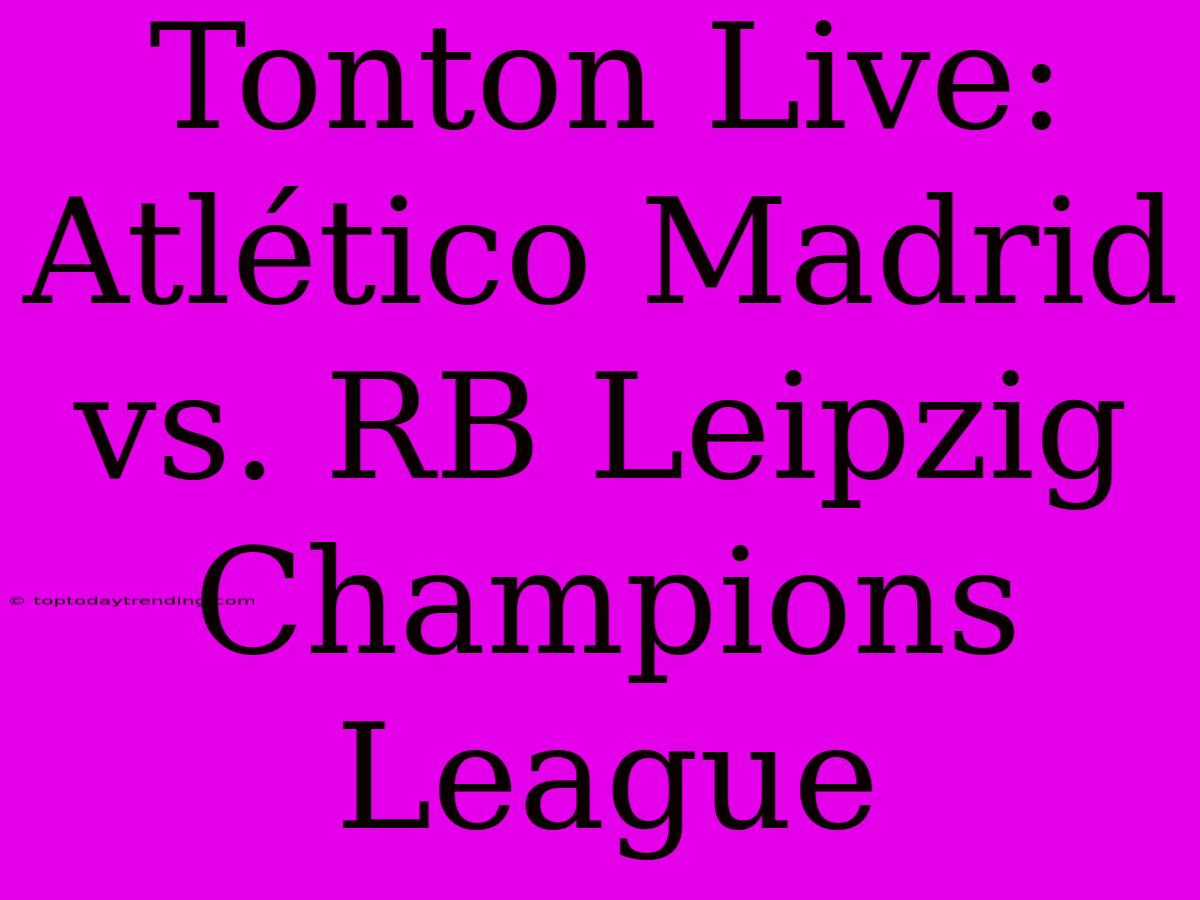 Tonton Live: Atlético Madrid Vs. RB Leipzig Champions League