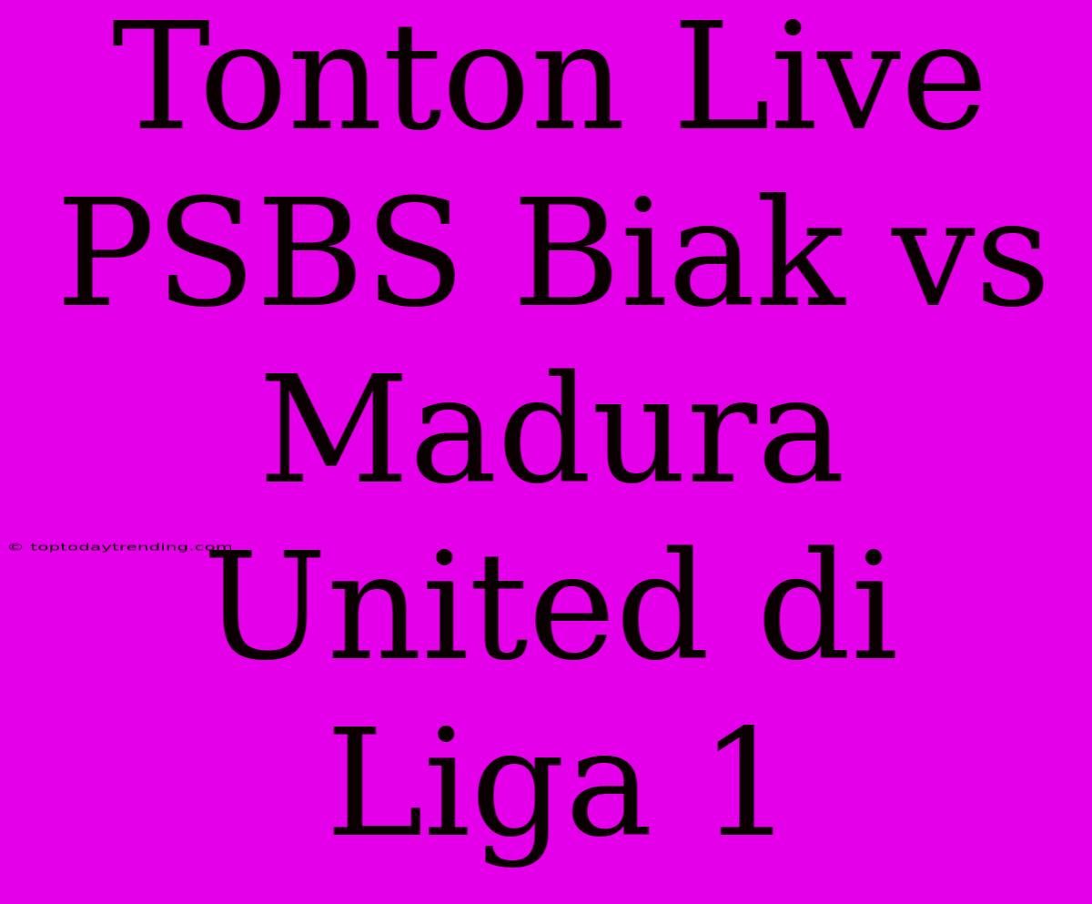 Tonton Live PSBS Biak Vs Madura United Di Liga 1