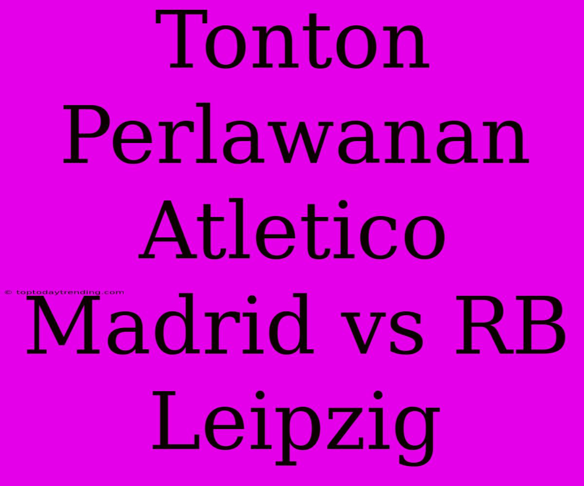 Tonton Perlawanan Atletico Madrid Vs RB Leipzig