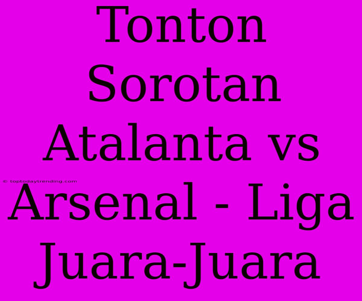 Tonton Sorotan Atalanta Vs Arsenal - Liga Juara-Juara