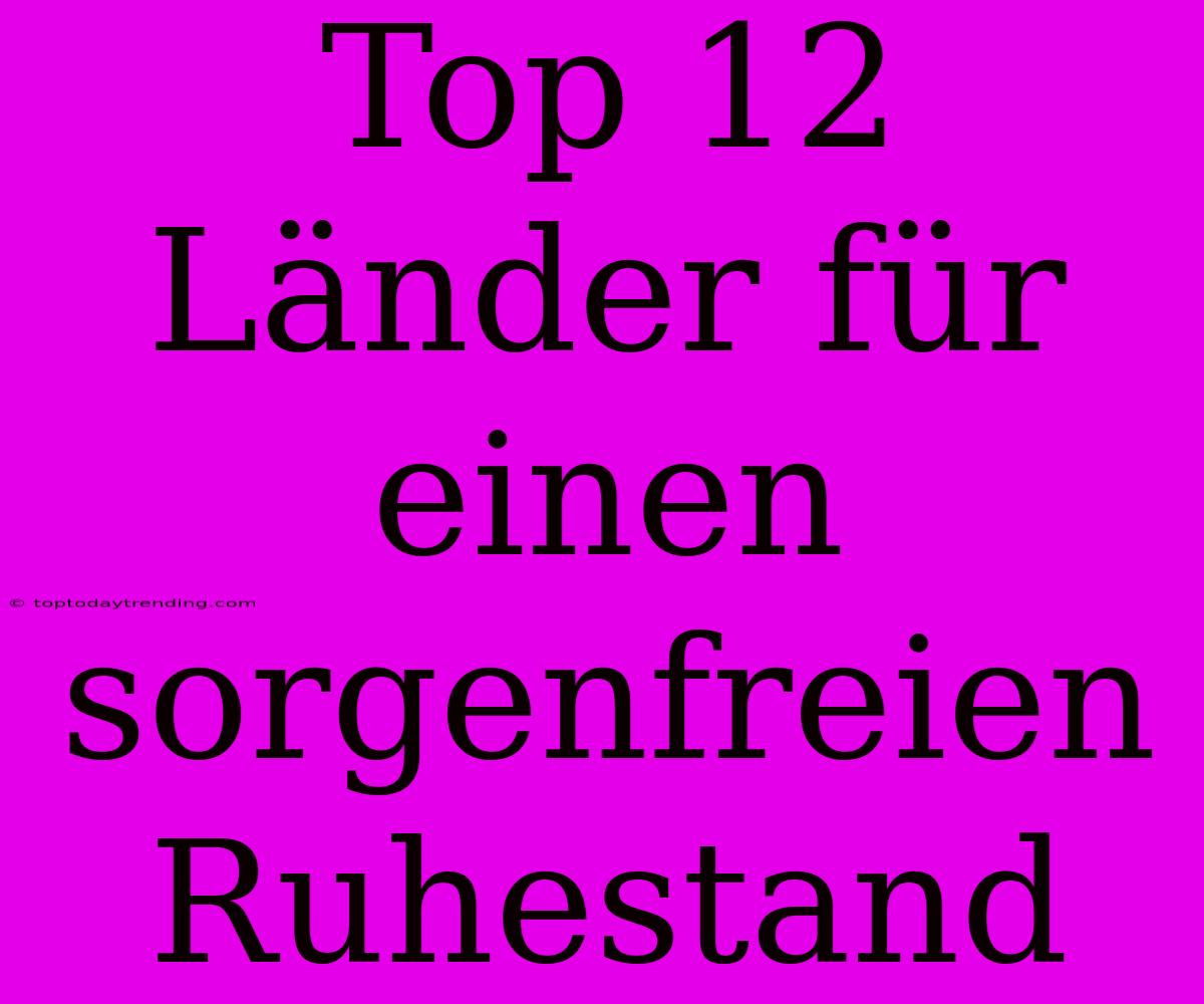 Top 12 Länder Für Einen Sorgenfreien Ruhestand