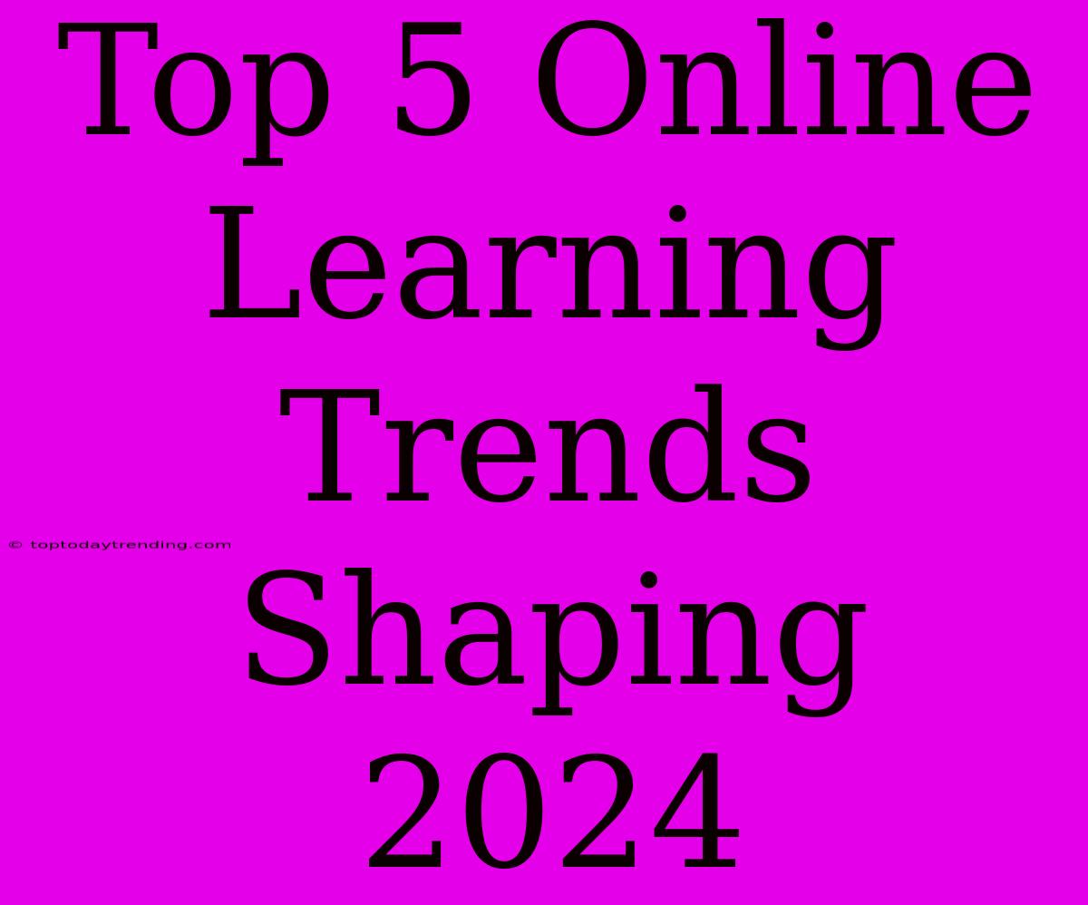 Top 5 Online Learning Trends Shaping 2024