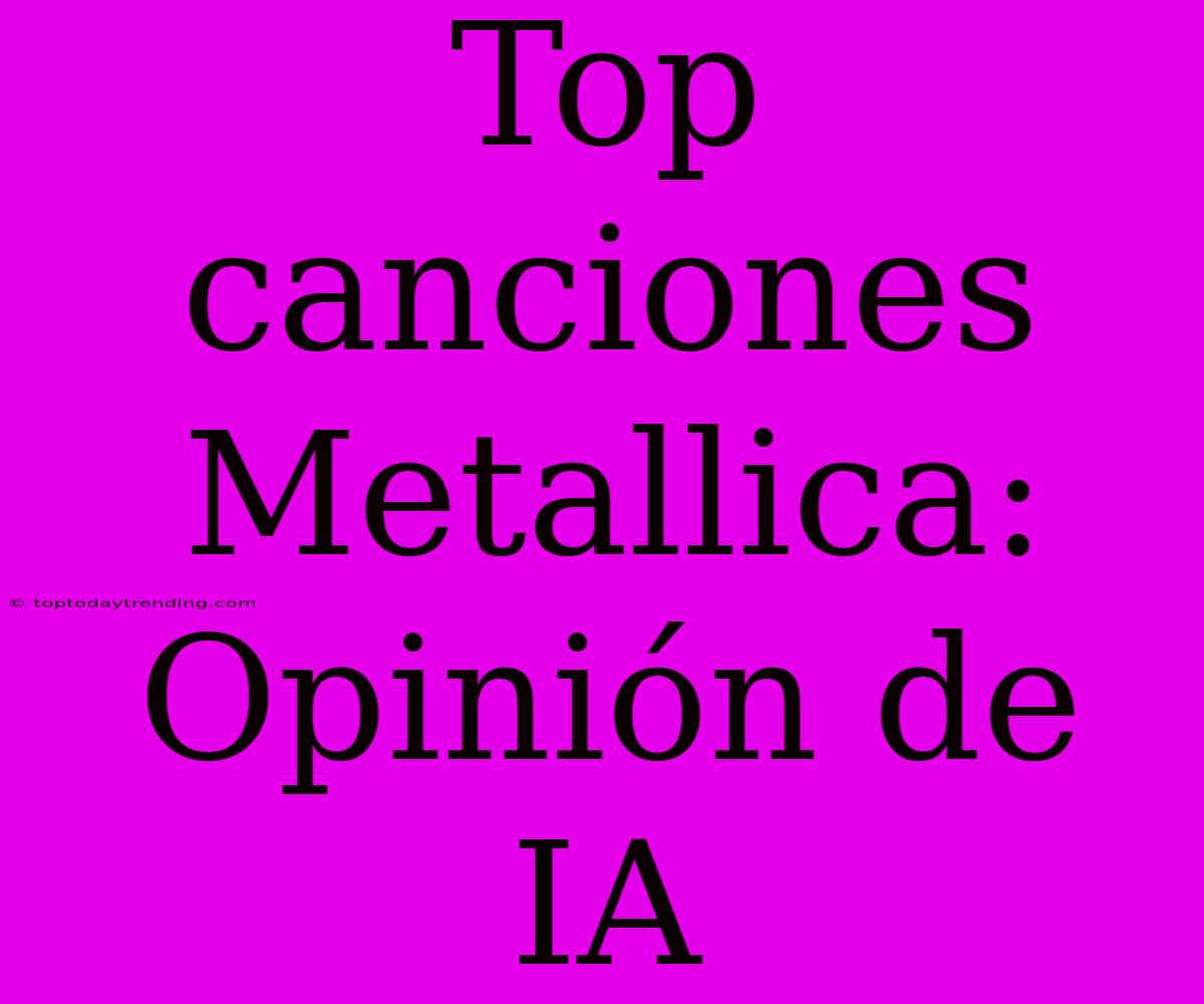 Top Canciones Metallica: Opinión De IA