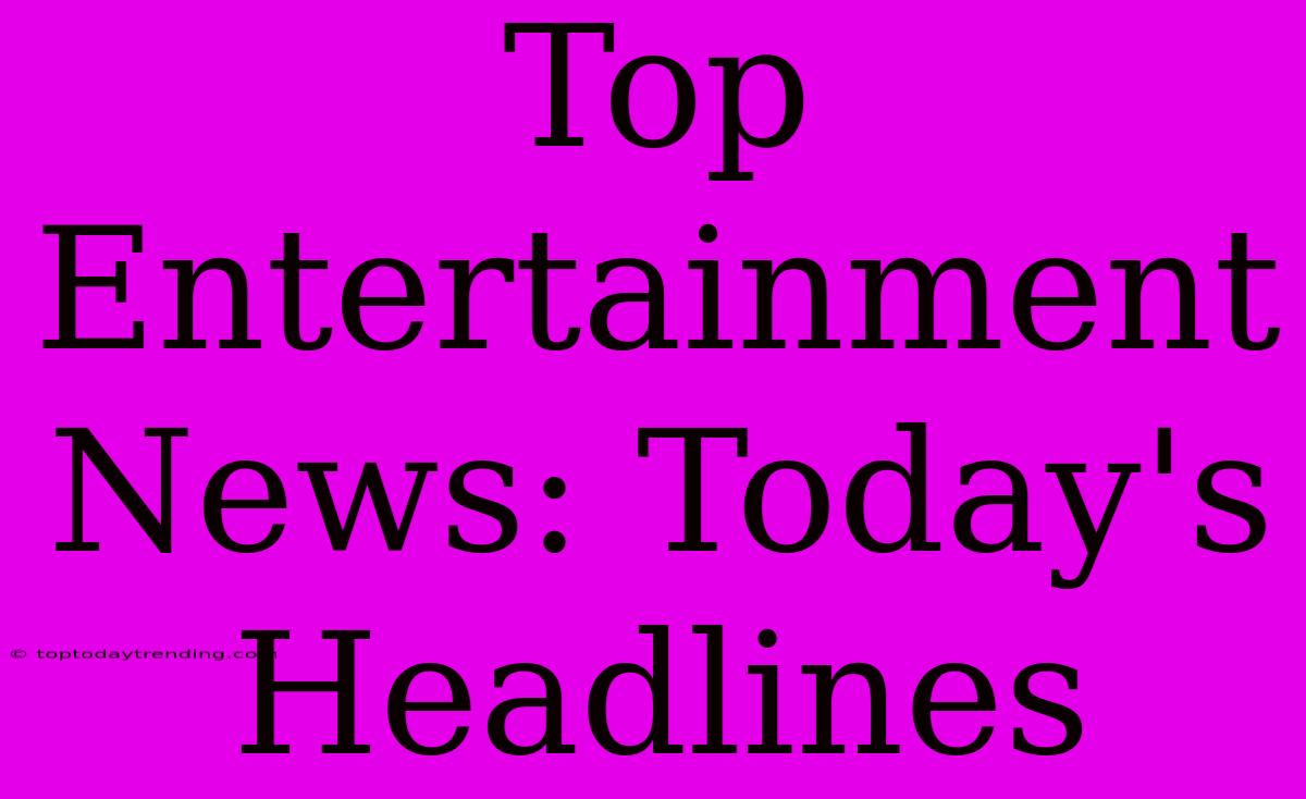 Top Entertainment News: Today's Headlines