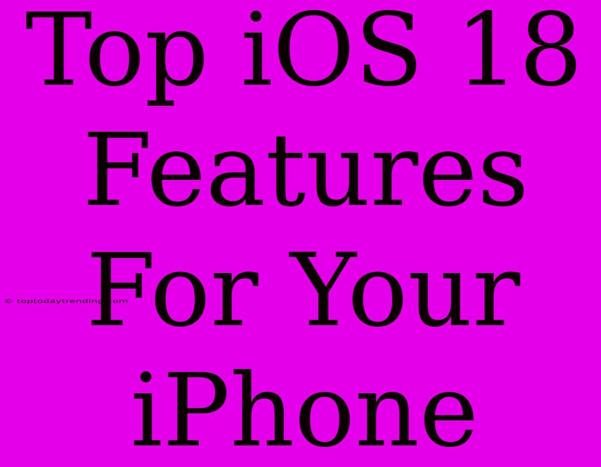 Top IOS 18 Features For Your IPhone