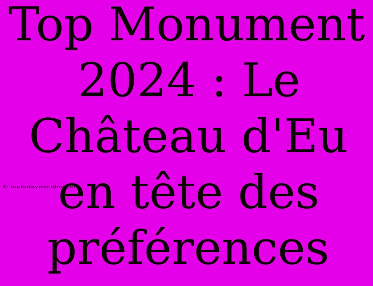 Top Monument 2024 : Le Château D'Eu En Tête Des Préférences