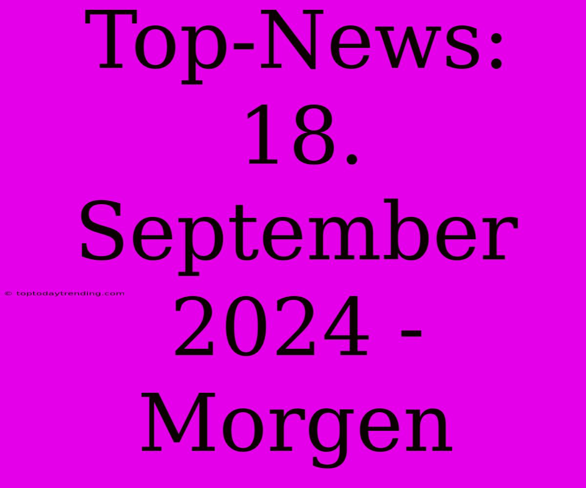 Top-News: 18. September 2024 - Morgen