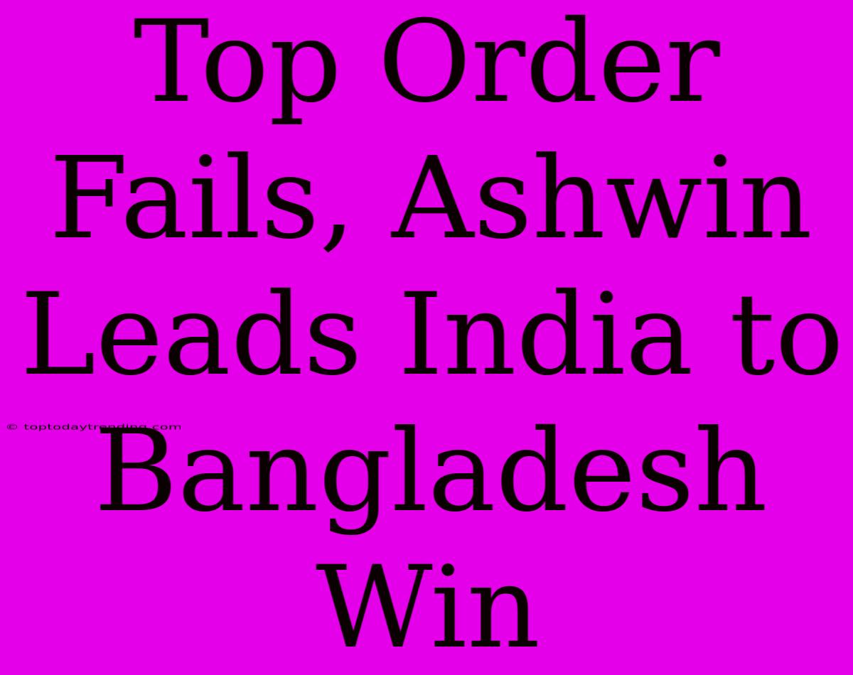 Top Order Fails, Ashwin Leads India To Bangladesh Win