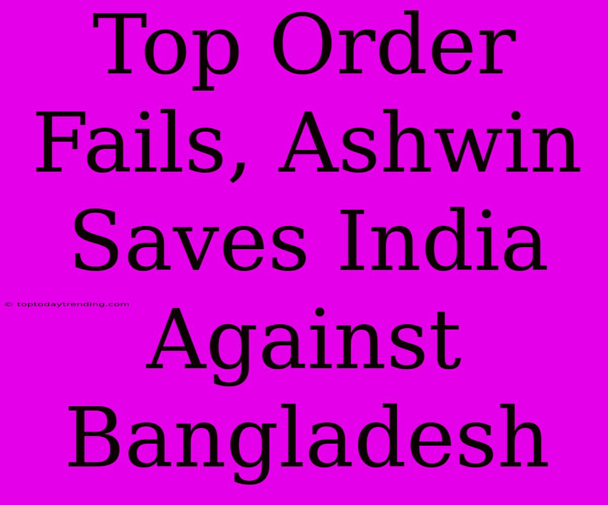 Top Order Fails, Ashwin Saves India Against Bangladesh