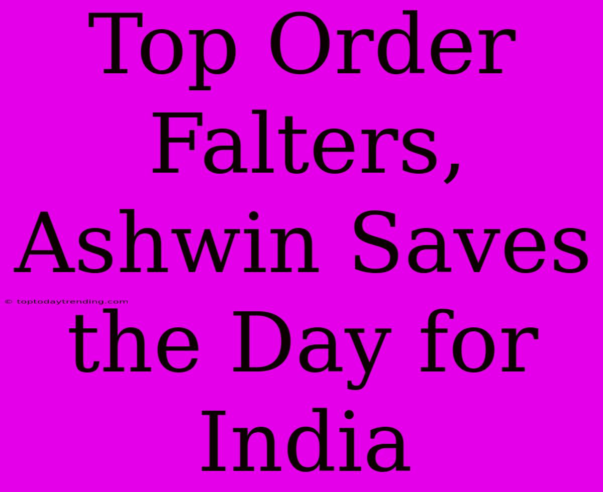 Top Order Falters, Ashwin Saves The Day For India