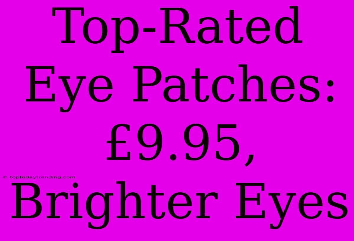 Top-Rated Eye Patches: £9.95, Brighter Eyes