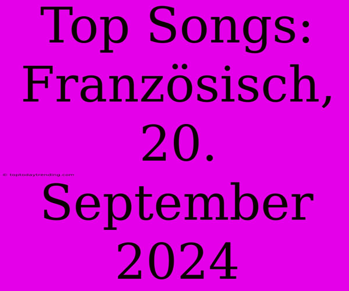 Top Songs: Französisch, 20. September 2024