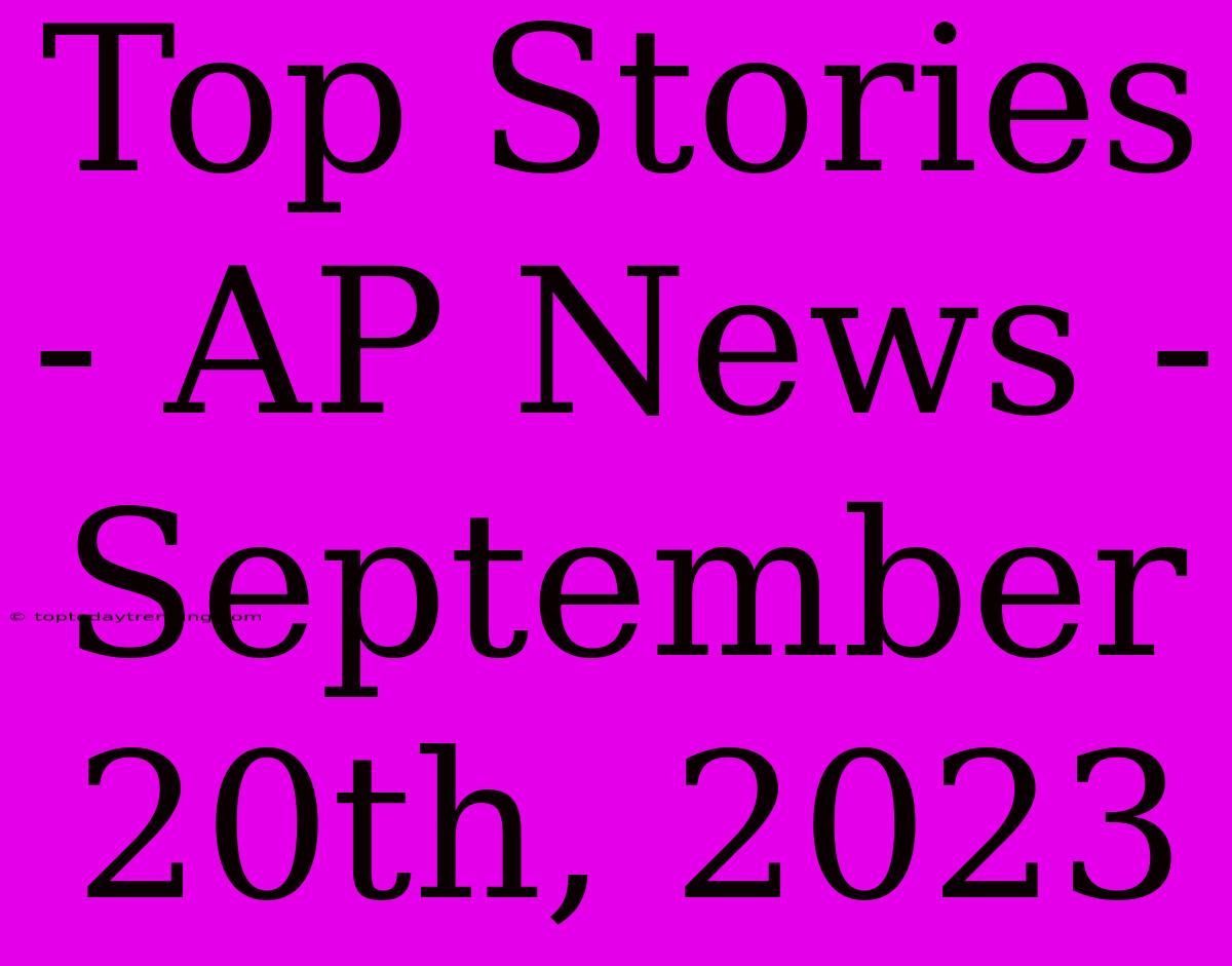 Top Stories - AP News - September 20th, 2023