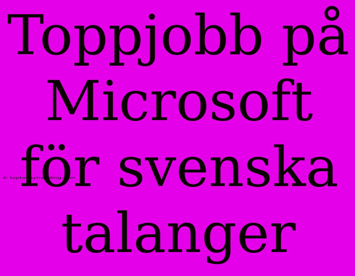 Toppjobb På Microsoft För Svenska Talanger