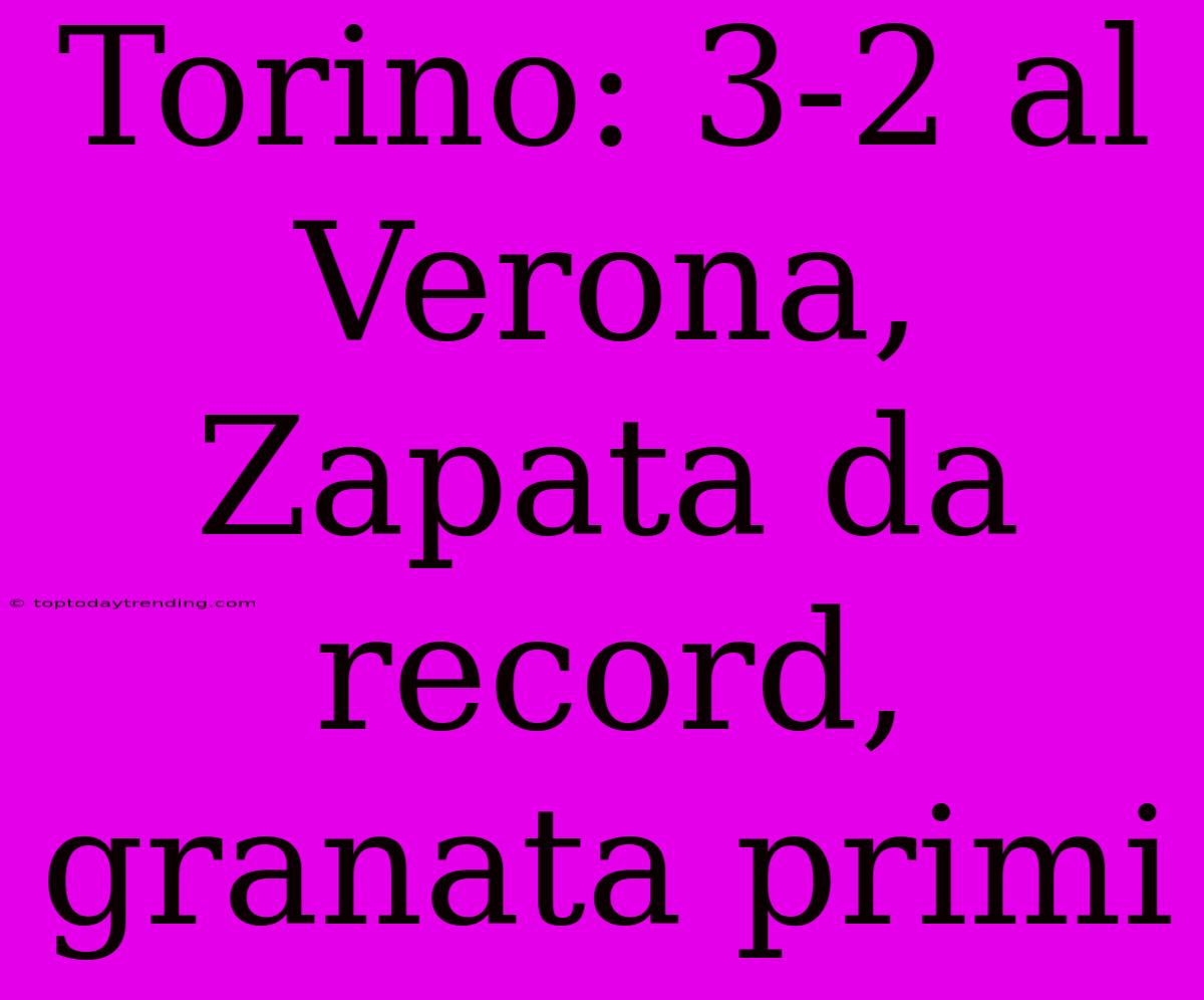 Torino: 3-2 Al Verona, Zapata Da Record, Granata Primi