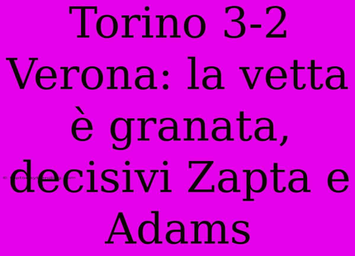 Torino 3-2 Verona: La Vetta È Granata, Decisivi Zapta E Adams