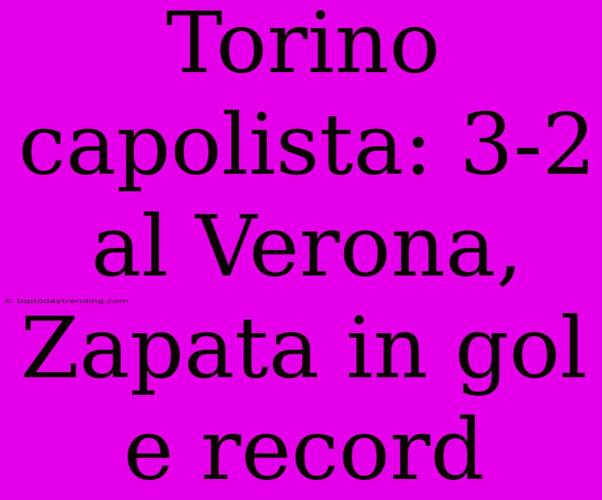 Torino Capolista: 3-2 Al Verona, Zapata In Gol E Record