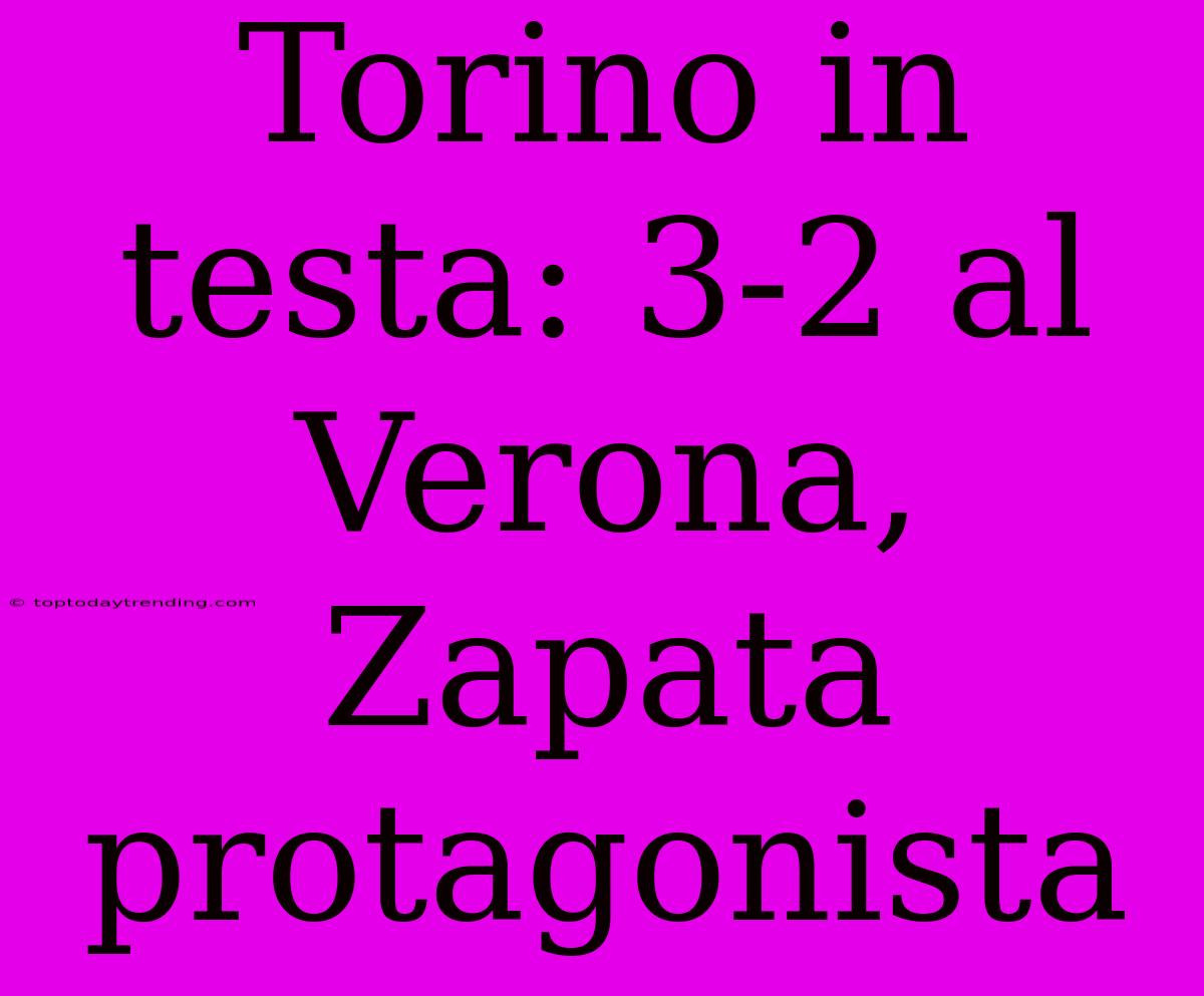 Torino In Testa: 3-2 Al Verona, Zapata Protagonista