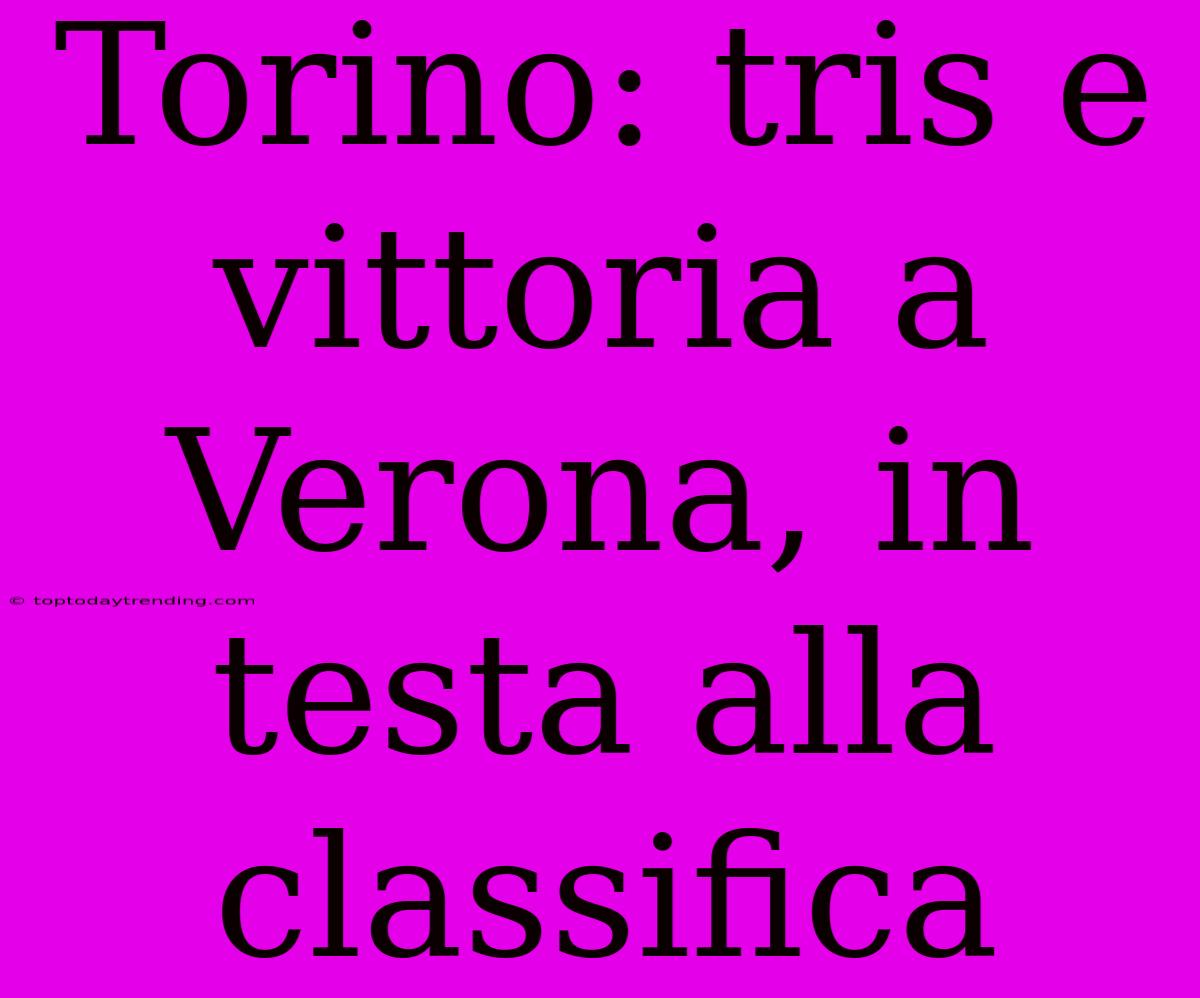 Torino: Tris E Vittoria A Verona, In Testa Alla Classifica