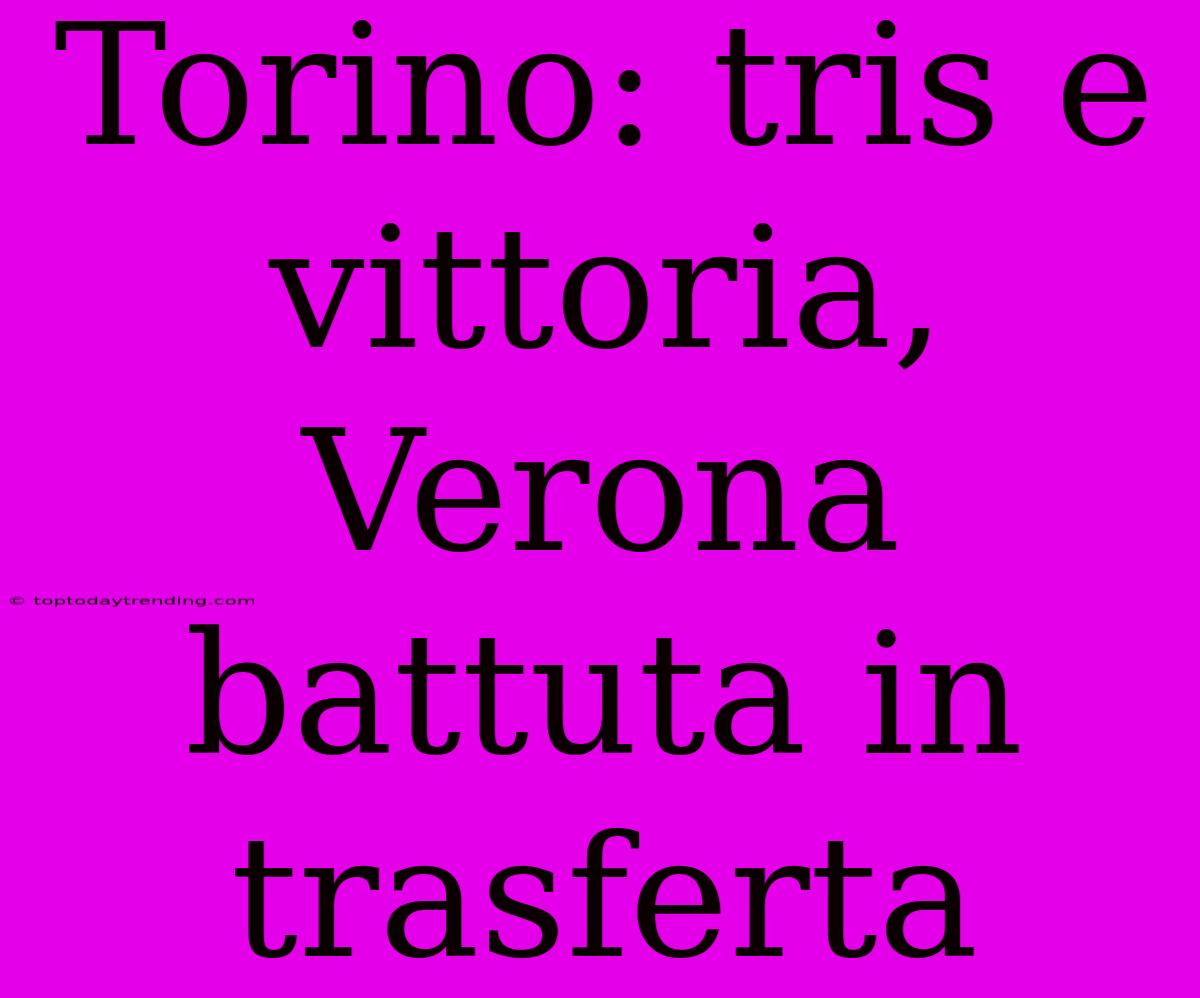 Torino: Tris E Vittoria, Verona Battuta In Trasferta