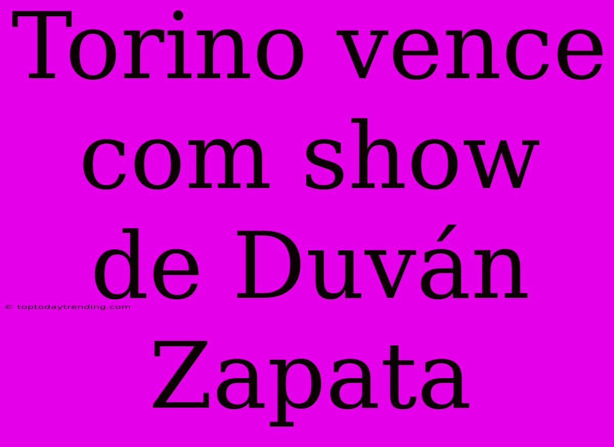 Torino Vence Com Show De Duván Zapata